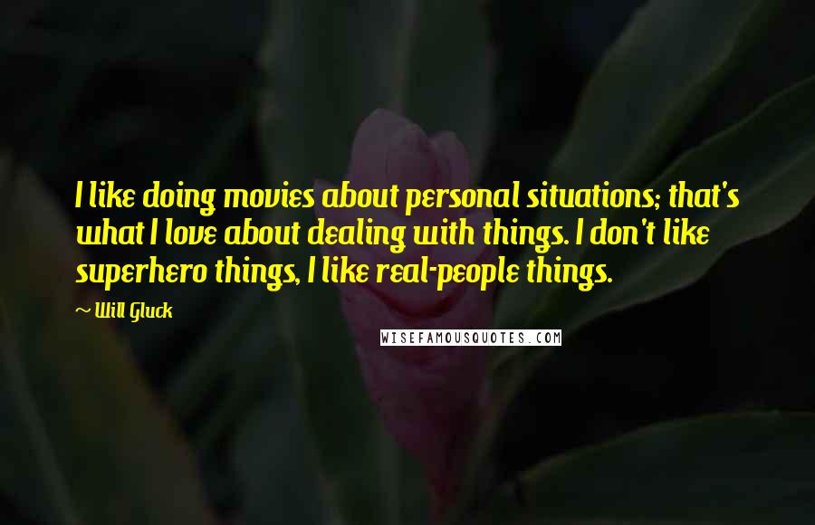 Will Gluck Quotes: I like doing movies about personal situations; that's what I love about dealing with things. I don't like superhero things, I like real-people things.