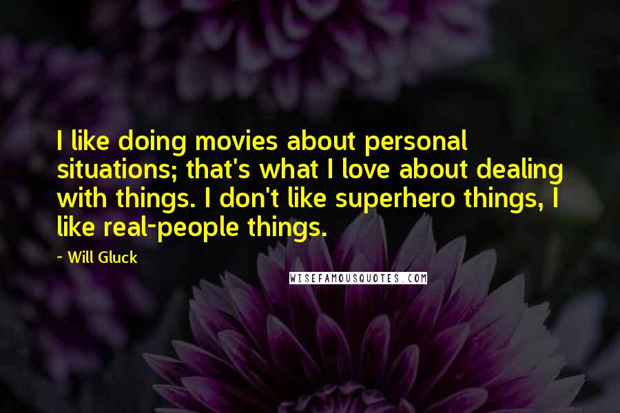 Will Gluck Quotes: I like doing movies about personal situations; that's what I love about dealing with things. I don't like superhero things, I like real-people things.