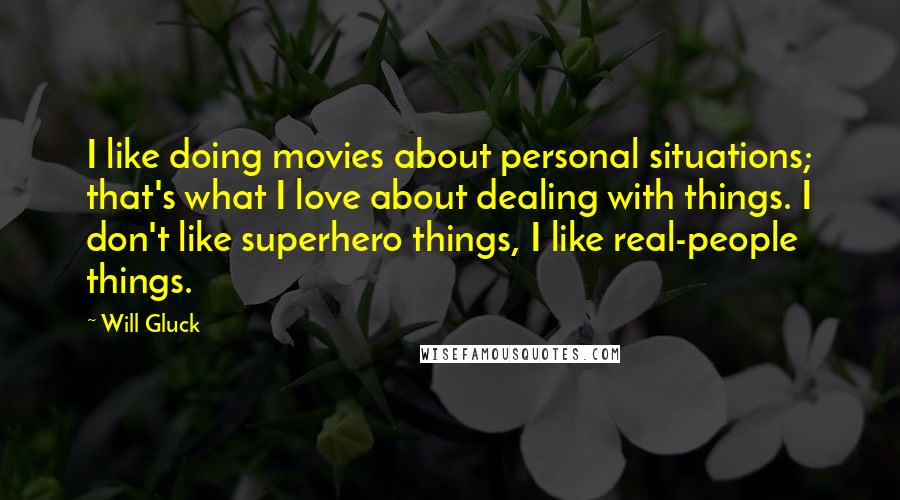 Will Gluck Quotes: I like doing movies about personal situations; that's what I love about dealing with things. I don't like superhero things, I like real-people things.