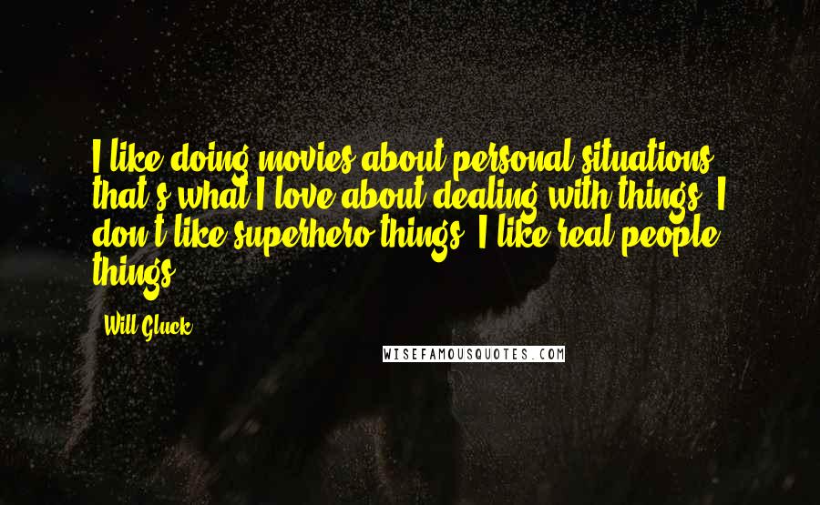 Will Gluck Quotes: I like doing movies about personal situations; that's what I love about dealing with things. I don't like superhero things, I like real-people things.