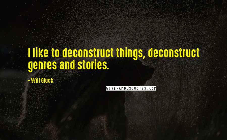 Will Gluck Quotes: I like to deconstruct things, deconstruct genres and stories.