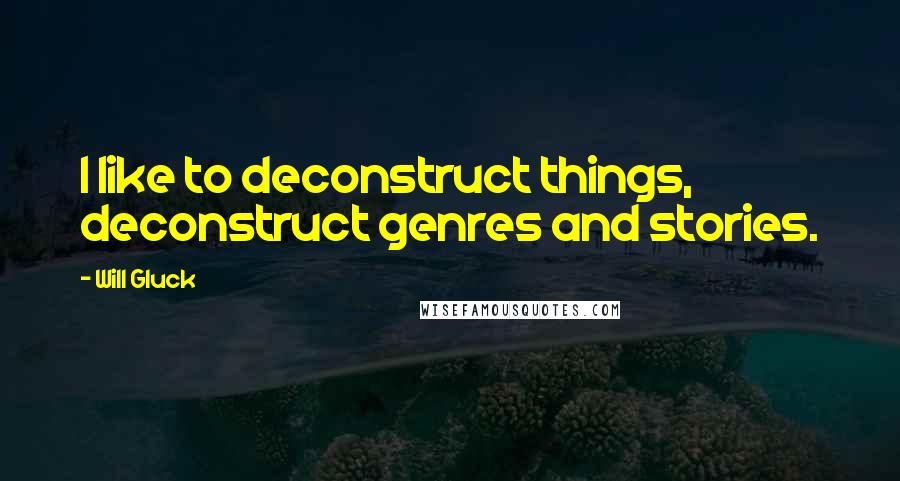 Will Gluck Quotes: I like to deconstruct things, deconstruct genres and stories.