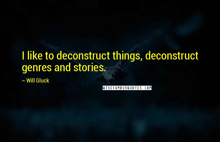 Will Gluck Quotes: I like to deconstruct things, deconstruct genres and stories.