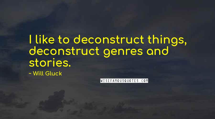 Will Gluck Quotes: I like to deconstruct things, deconstruct genres and stories.
