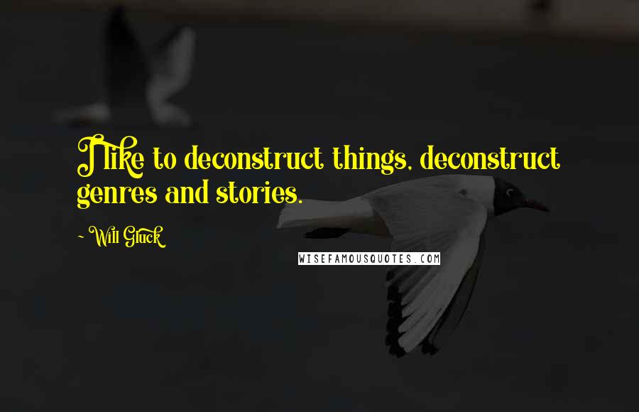 Will Gluck Quotes: I like to deconstruct things, deconstruct genres and stories.