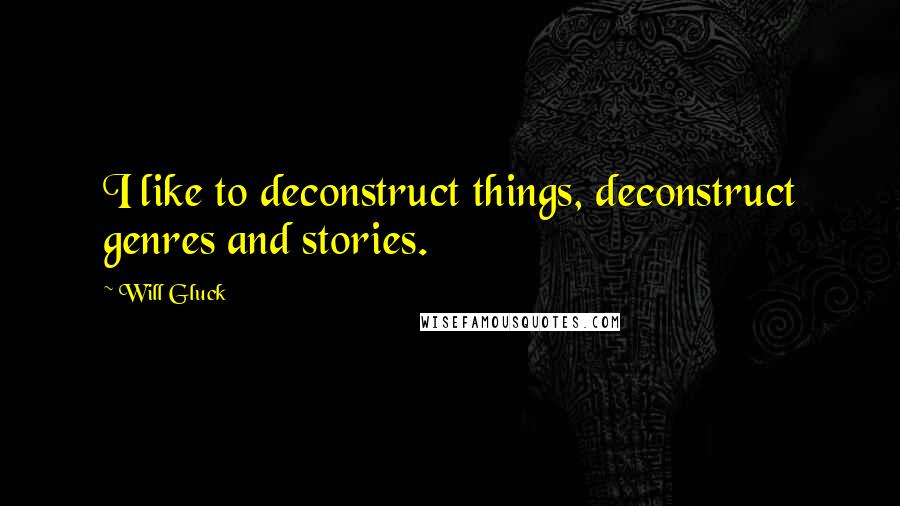 Will Gluck Quotes: I like to deconstruct things, deconstruct genres and stories.