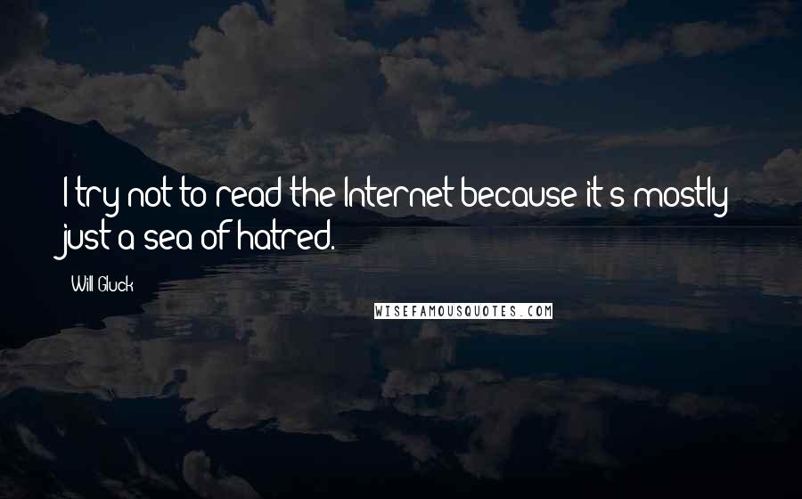 Will Gluck Quotes: I try not to read the Internet because it's mostly just a sea of hatred.
