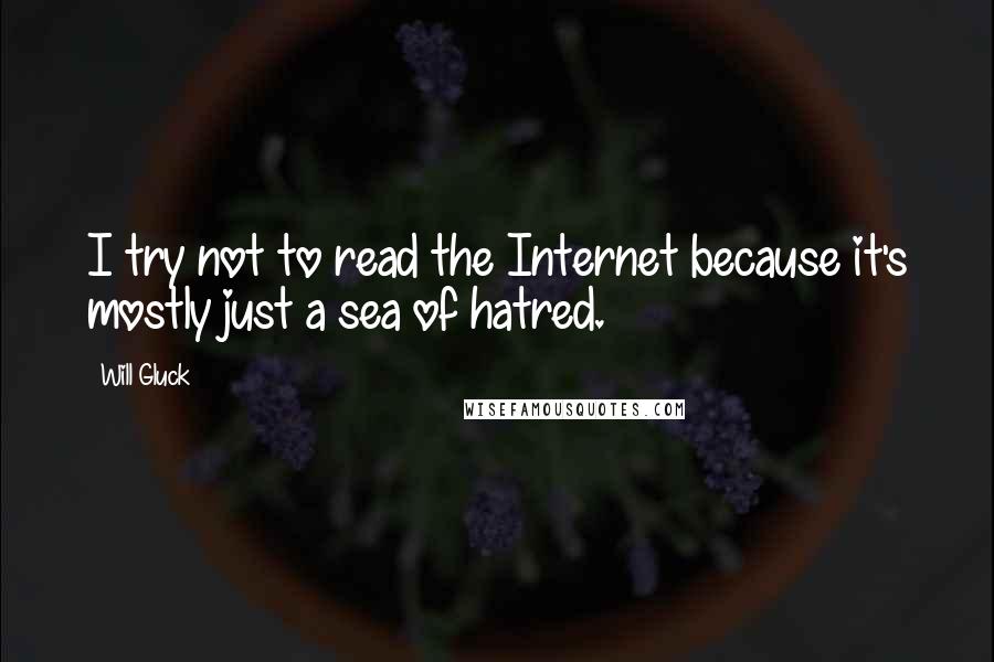 Will Gluck Quotes: I try not to read the Internet because it's mostly just a sea of hatred.