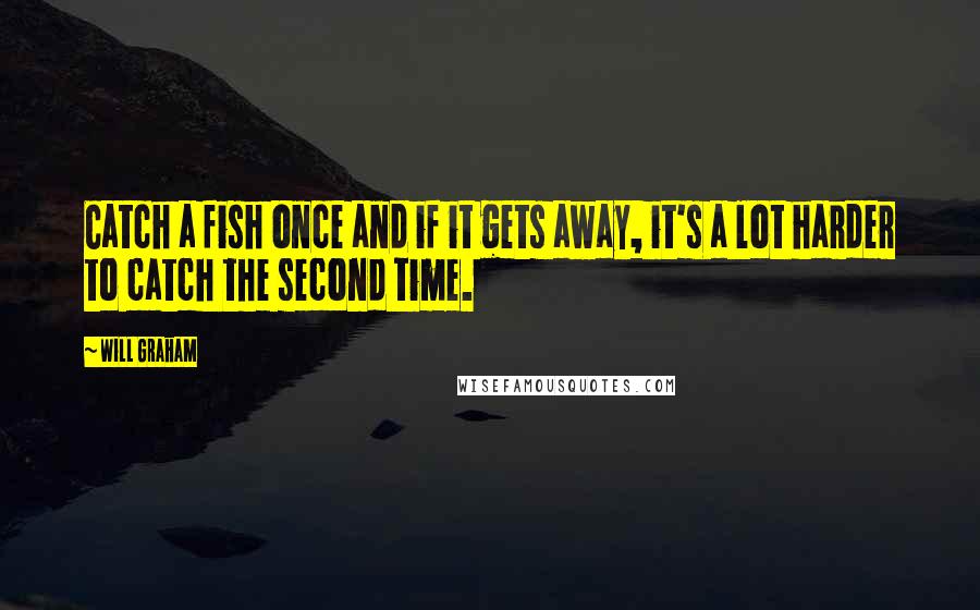 Will Graham Quotes: Catch a fish once and if it gets away, it's a lot harder to catch the second time.