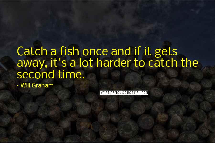 Will Graham Quotes: Catch a fish once and if it gets away, it's a lot harder to catch the second time.