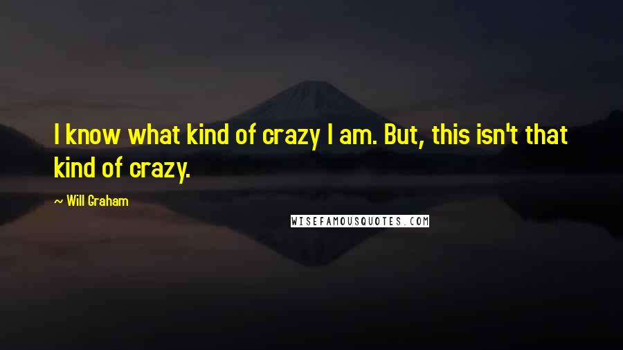 Will Graham Quotes: I know what kind of crazy I am. But, this isn't that kind of crazy.