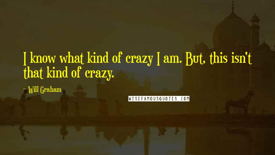 Will Graham Quotes: I know what kind of crazy I am. But, this isn't that kind of crazy.