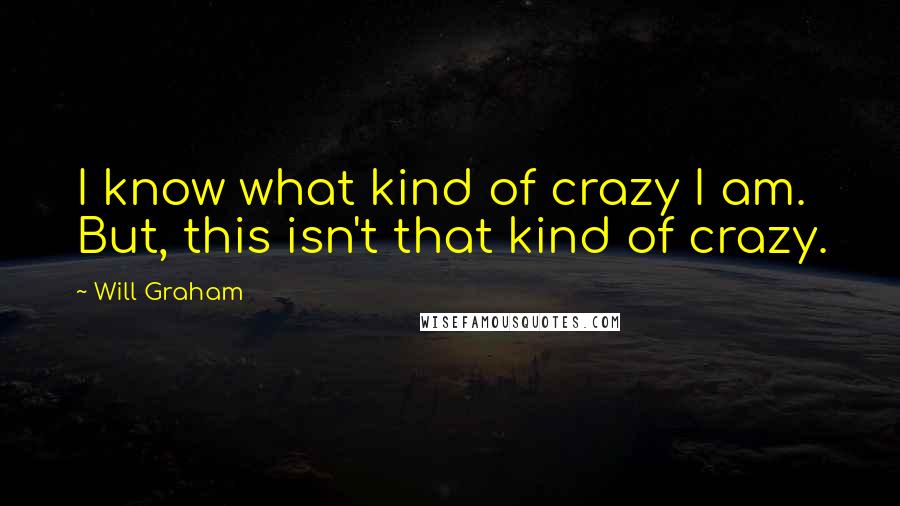 Will Graham Quotes: I know what kind of crazy I am. But, this isn't that kind of crazy.