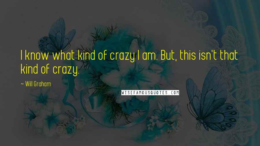 Will Graham Quotes: I know what kind of crazy I am. But, this isn't that kind of crazy.