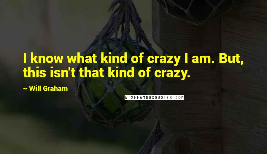 Will Graham Quotes: I know what kind of crazy I am. But, this isn't that kind of crazy.