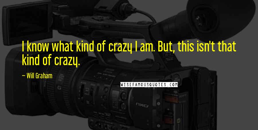 Will Graham Quotes: I know what kind of crazy I am. But, this isn't that kind of crazy.