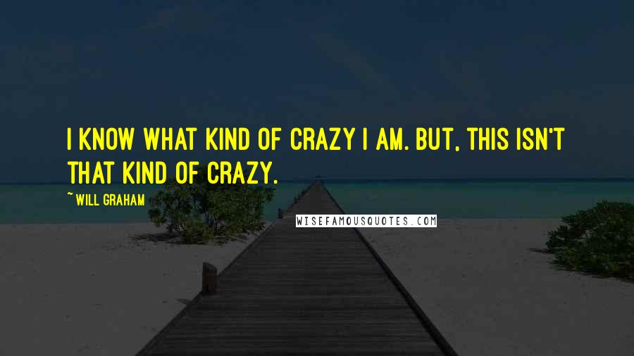 Will Graham Quotes: I know what kind of crazy I am. But, this isn't that kind of crazy.