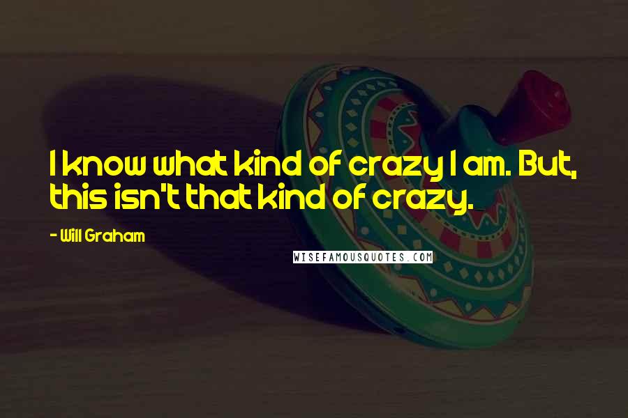 Will Graham Quotes: I know what kind of crazy I am. But, this isn't that kind of crazy.