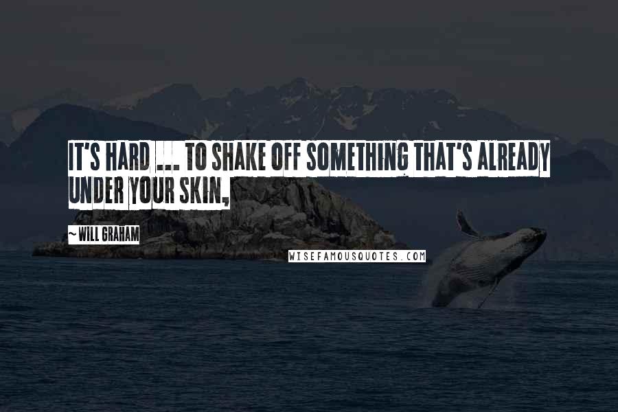 Will Graham Quotes: It's hard ... to shake off something that's already under your skin,