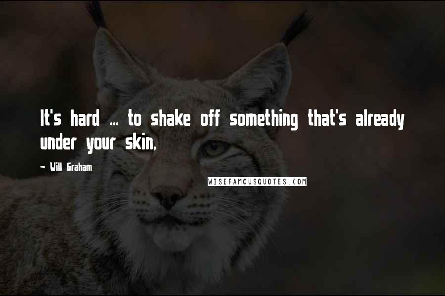 Will Graham Quotes: It's hard ... to shake off something that's already under your skin,