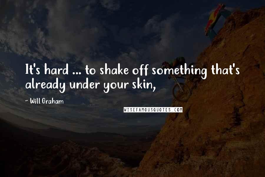 Will Graham Quotes: It's hard ... to shake off something that's already under your skin,