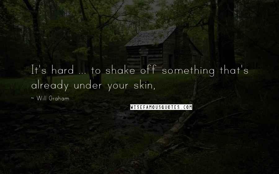 Will Graham Quotes: It's hard ... to shake off something that's already under your skin,