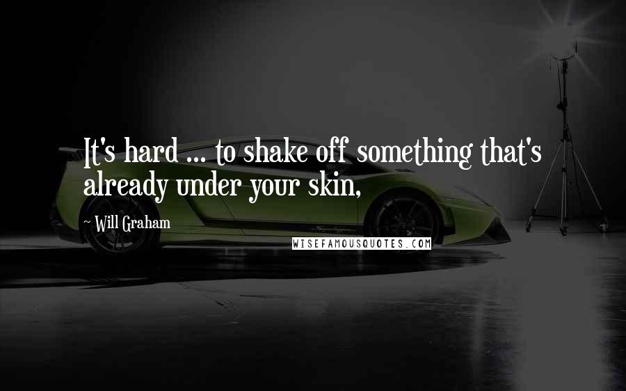 Will Graham Quotes: It's hard ... to shake off something that's already under your skin,