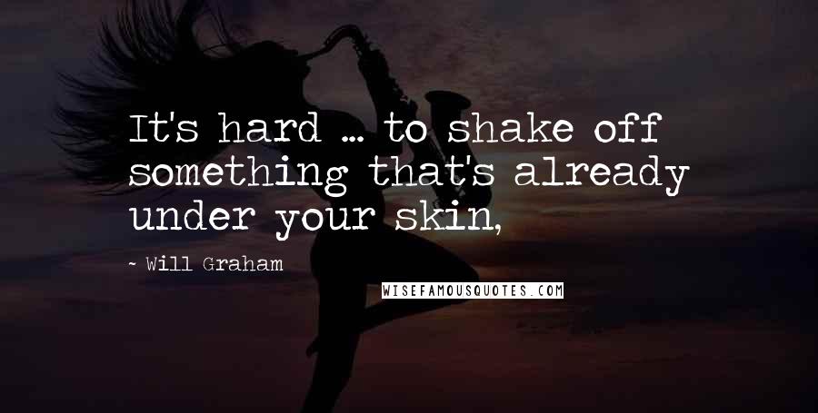 Will Graham Quotes: It's hard ... to shake off something that's already under your skin,