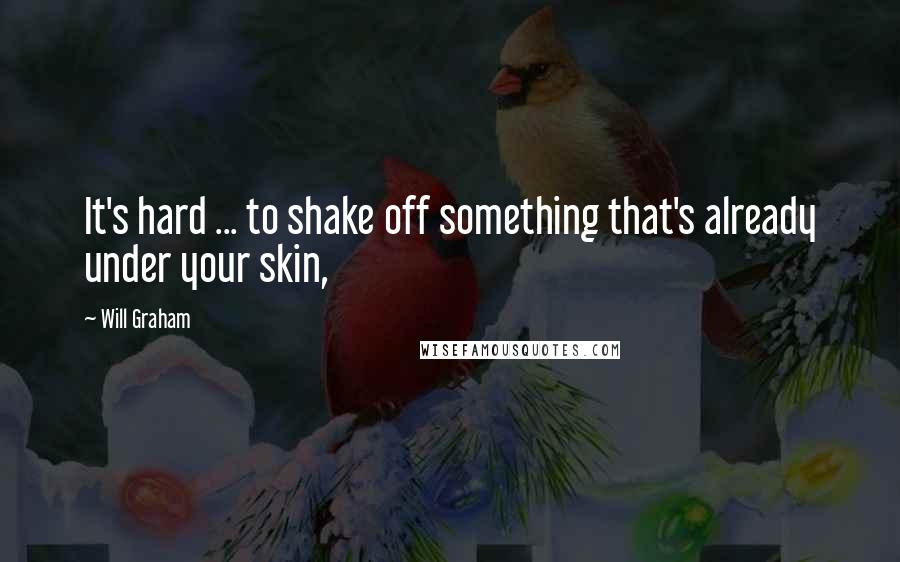 Will Graham Quotes: It's hard ... to shake off something that's already under your skin,