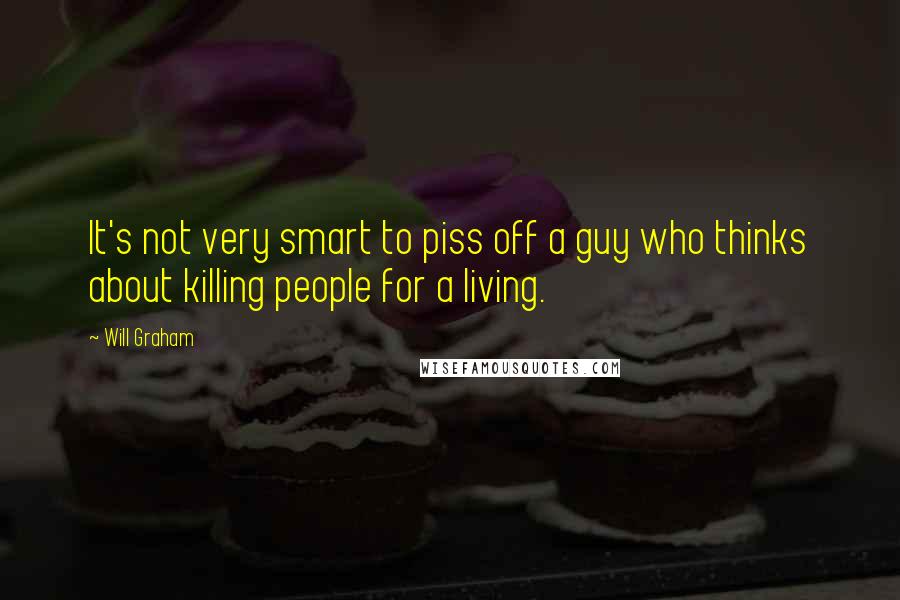 Will Graham Quotes: It's not very smart to piss off a guy who thinks about killing people for a living.
