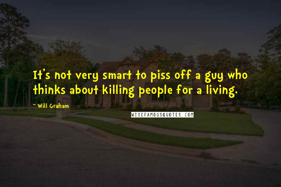 Will Graham Quotes: It's not very smart to piss off a guy who thinks about killing people for a living.