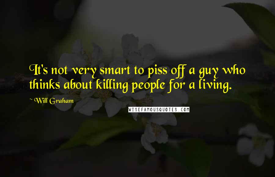 Will Graham Quotes: It's not very smart to piss off a guy who thinks about killing people for a living.