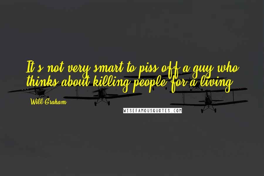 Will Graham Quotes: It's not very smart to piss off a guy who thinks about killing people for a living.