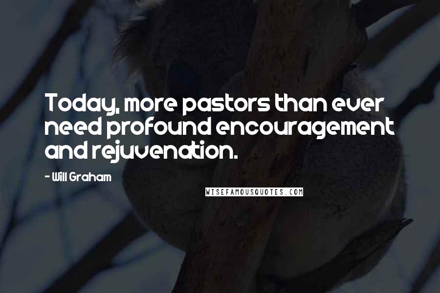 Will Graham Quotes: Today, more pastors than ever need profound encouragement and rejuvenation.