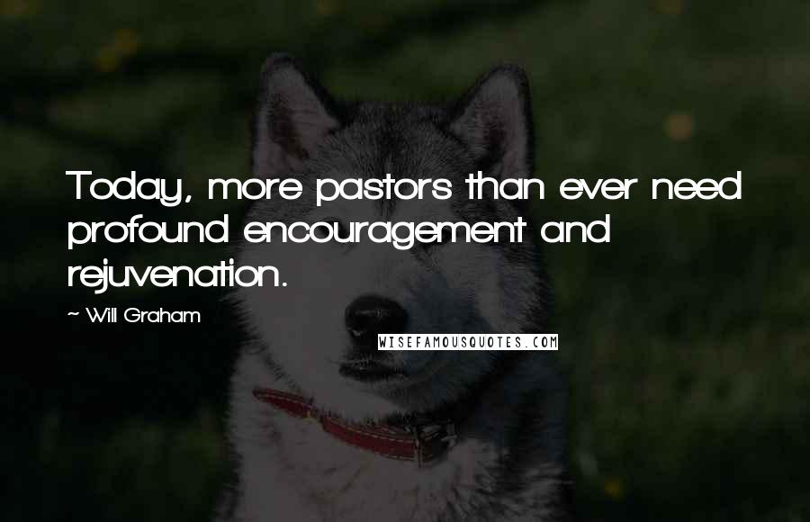 Will Graham Quotes: Today, more pastors than ever need profound encouragement and rejuvenation.