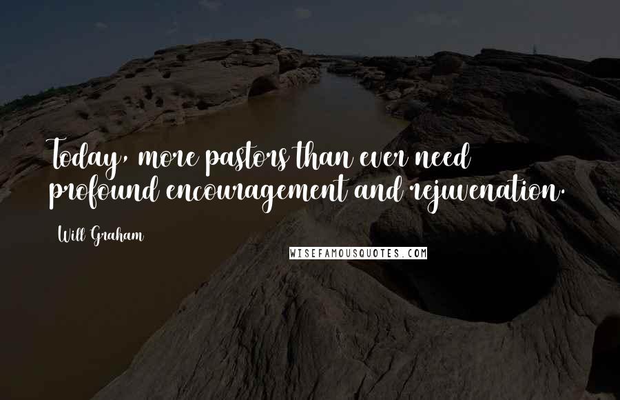 Will Graham Quotes: Today, more pastors than ever need profound encouragement and rejuvenation.
