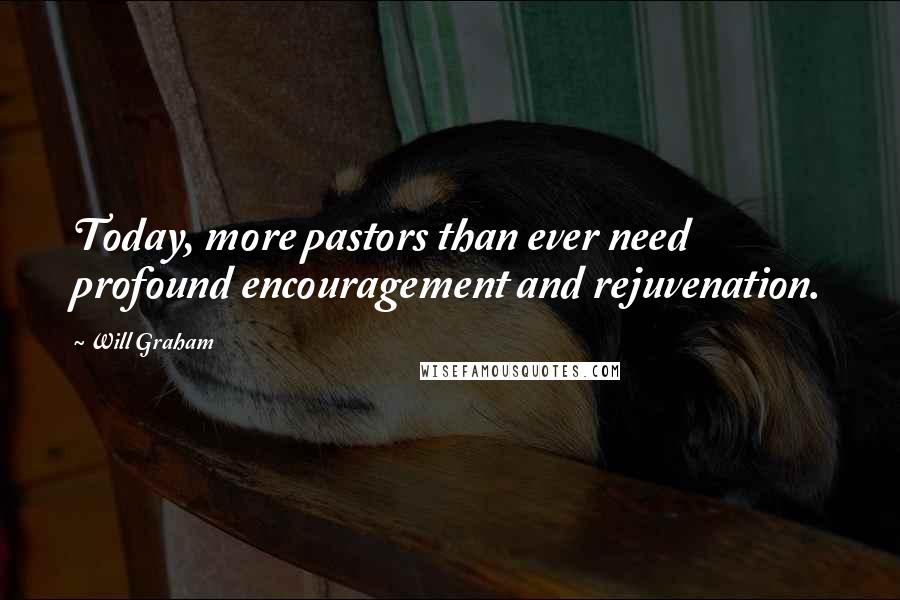 Will Graham Quotes: Today, more pastors than ever need profound encouragement and rejuvenation.