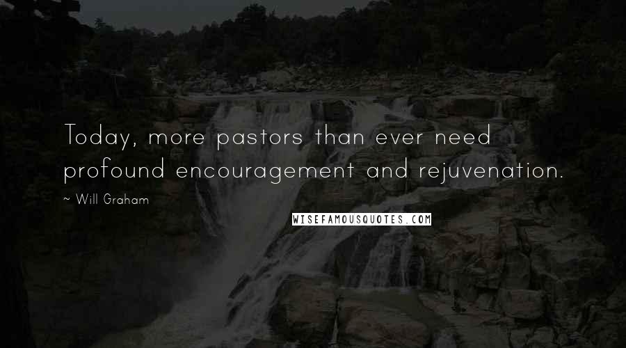 Will Graham Quotes: Today, more pastors than ever need profound encouragement and rejuvenation.
