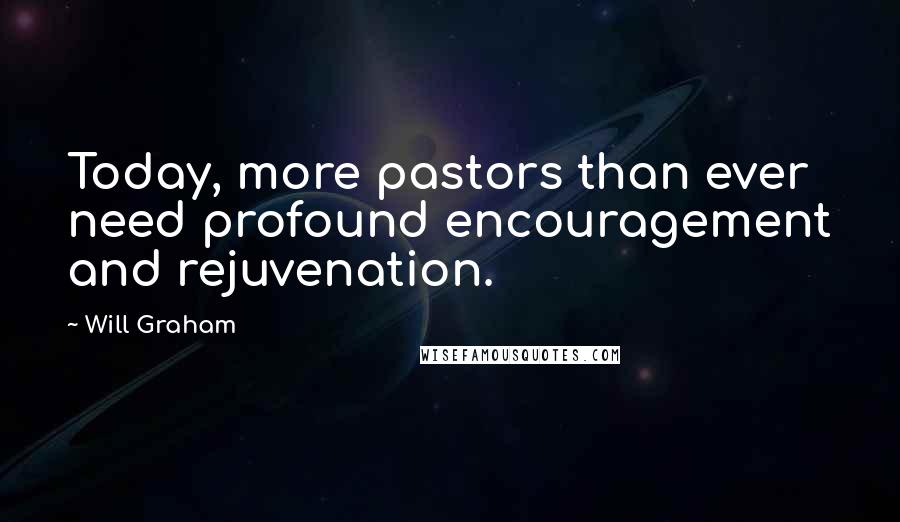 Will Graham Quotes: Today, more pastors than ever need profound encouragement and rejuvenation.