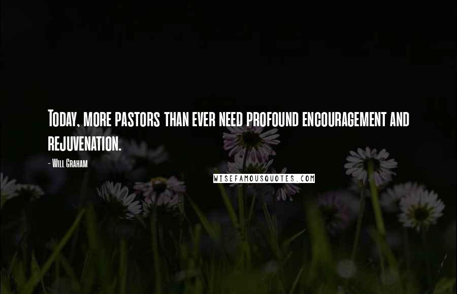 Will Graham Quotes: Today, more pastors than ever need profound encouragement and rejuvenation.