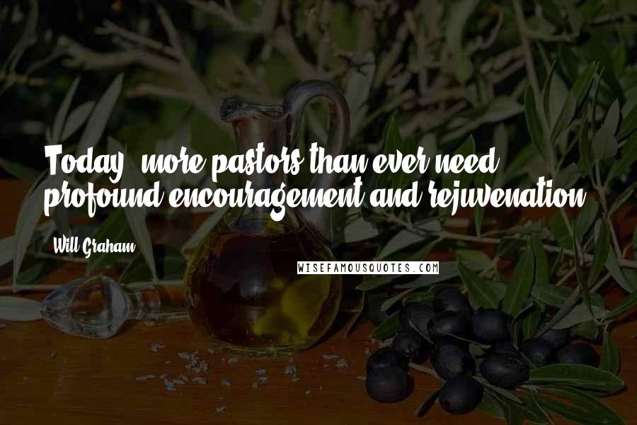 Will Graham Quotes: Today, more pastors than ever need profound encouragement and rejuvenation.