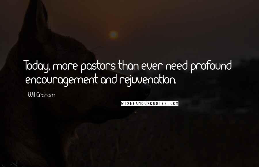 Will Graham Quotes: Today, more pastors than ever need profound encouragement and rejuvenation.