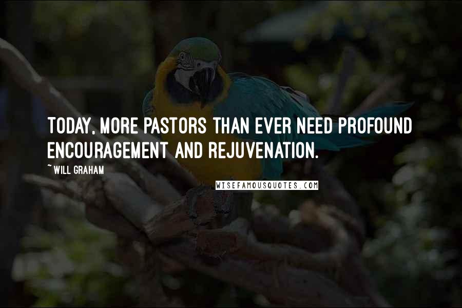 Will Graham Quotes: Today, more pastors than ever need profound encouragement and rejuvenation.