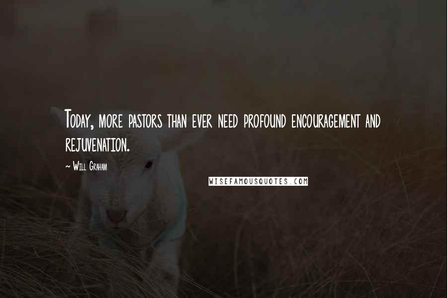 Will Graham Quotes: Today, more pastors than ever need profound encouragement and rejuvenation.