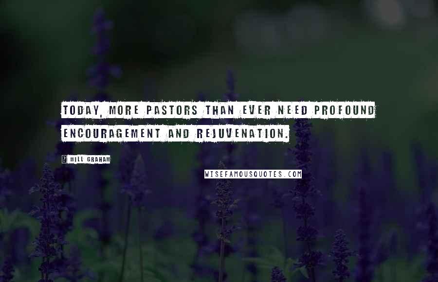 Will Graham Quotes: Today, more pastors than ever need profound encouragement and rejuvenation.