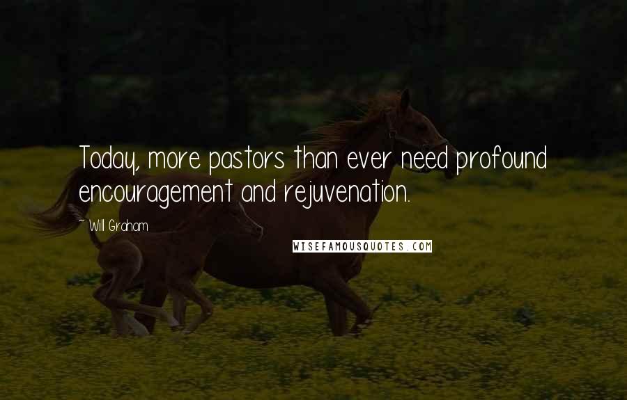 Will Graham Quotes: Today, more pastors than ever need profound encouragement and rejuvenation.