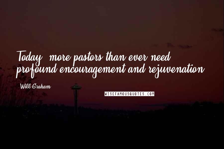 Will Graham Quotes: Today, more pastors than ever need profound encouragement and rejuvenation.