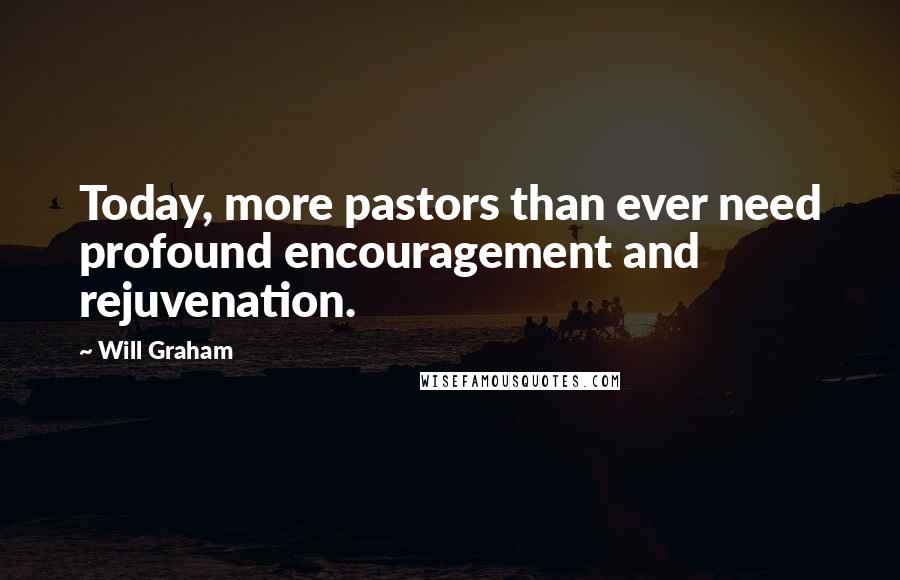 Will Graham Quotes: Today, more pastors than ever need profound encouragement and rejuvenation.