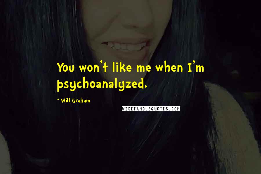 Will Graham Quotes: You won't like me when I'm psychoanalyzed.