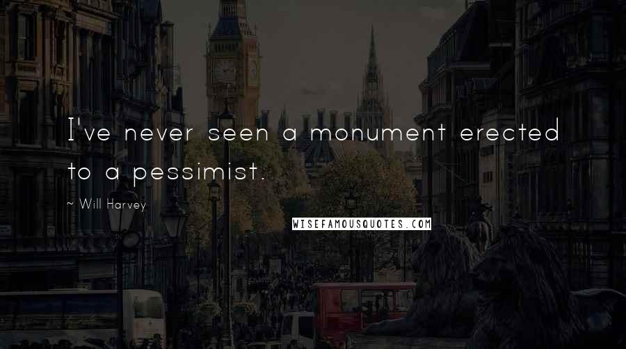 Will Harvey Quotes: I've never seen a monument erected to a pessimist.
